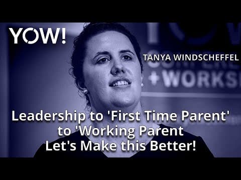 Leadership to 'First Time Parent' to 'Working Parent' • Tanya Windscheffel • YOW! 2018