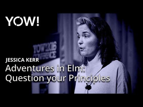 Adventures in Elm: Question your Principles • Jessica Kerr • YOW! 2016