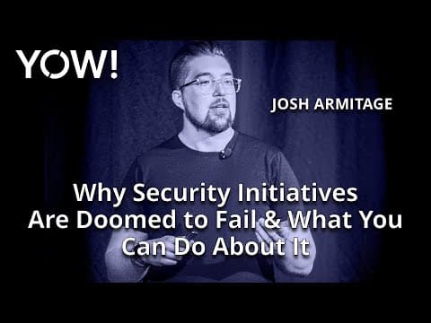 Why Security Initiatives Are Doomed to Fail & What You Can Do About It • Josh Armitage • YOW! 2023