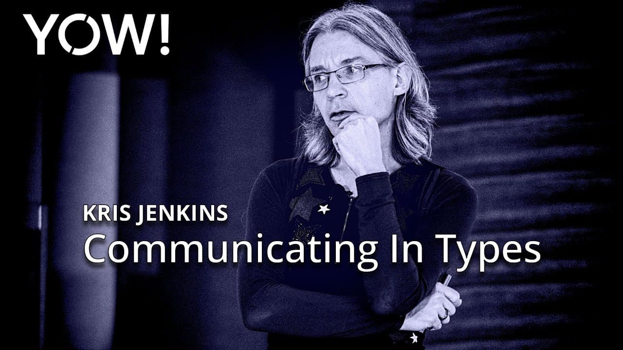Communicating In Types • Kris Jenkins • YOW! 2024